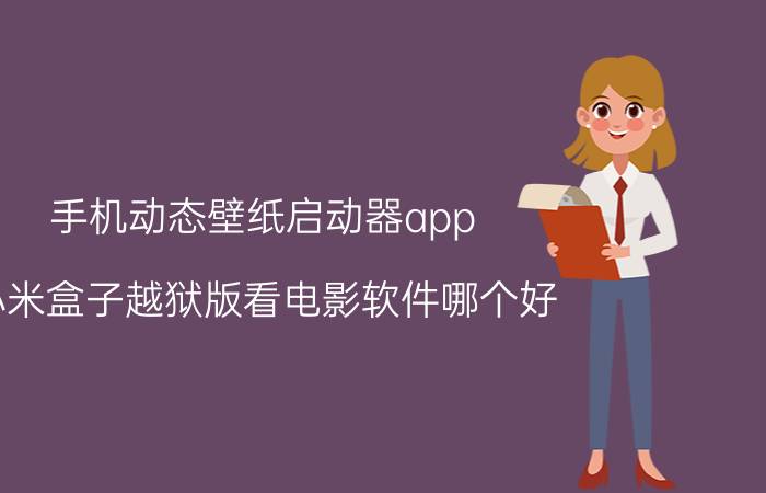 手机动态壁纸启动器app 小米盒子越狱版看电影软件哪个好？